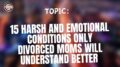 15 Harsh And Emotional Conditions Only Divorced Moms Will Understand Better