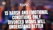 15 Harsh And Emotional Conditions Only Divorced Moms Will Understand Better
