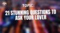 21 Stunning Questions To ask Your Lover