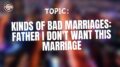 Kinds Of Bad Marriages: Father I don't Want This Marriage
