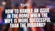 How To handle an issue in the home when the wife is more successful than the husband