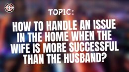 How To handle an issue in the home when the wife is more successful than the husband