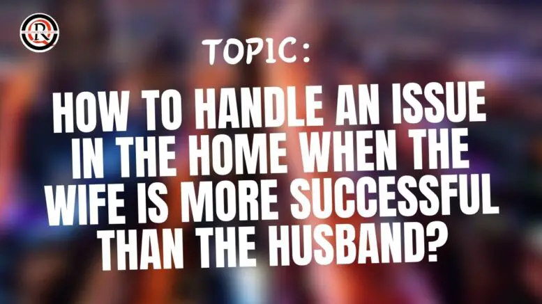 How To handle an issue in the home when the wife is more successful than the husband