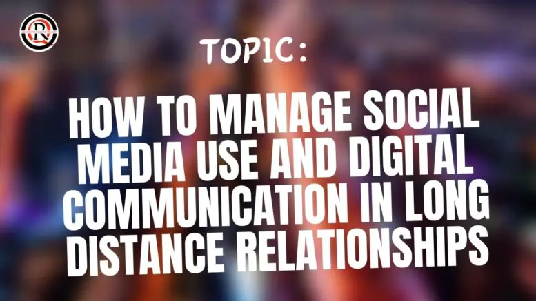 How to manage social media use and digital communication in long distance relationships