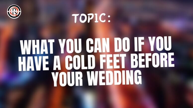 What You Can Do If You Have A Cold Feet Before Your Wedding