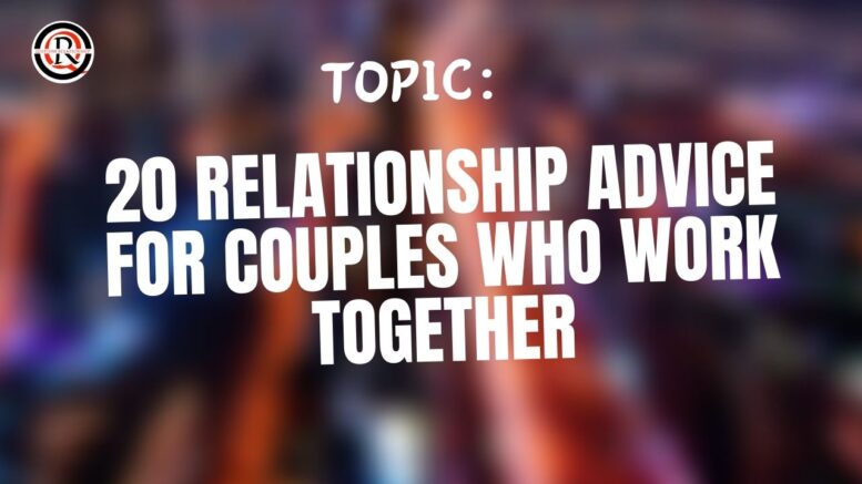 20 Relationship Advice For Couples Who Work Together