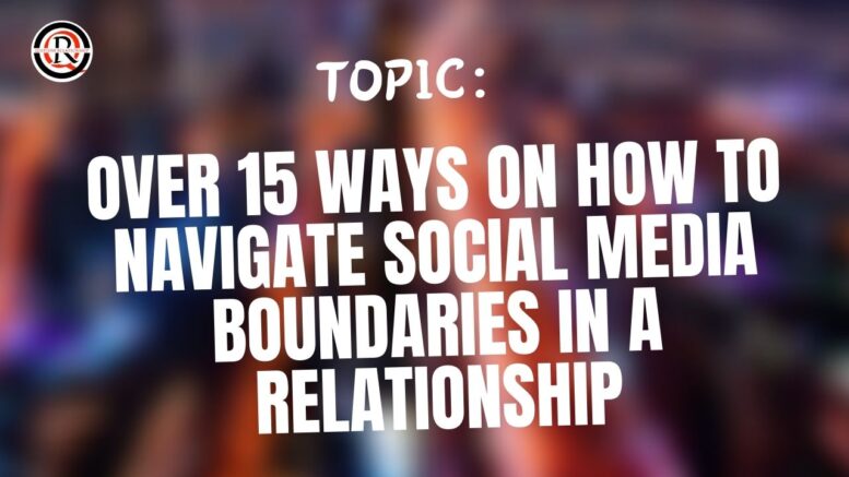 Over 15 Ways On How To Navigate Social Media Boundaries In A Relationship