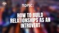How to build relationships as an introvert