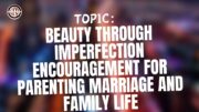 Beauty through imperfection encouragement for parenting marriage and family life