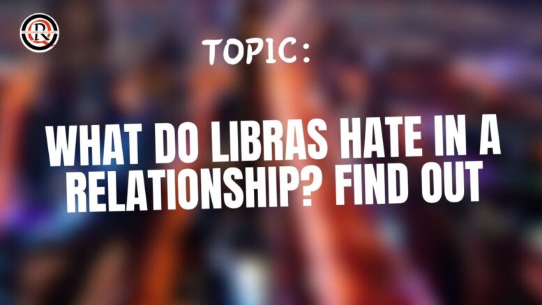 What do libras hate in a relationship, find out