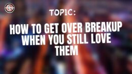 How To Get Over Breakup When You Still Love Them
