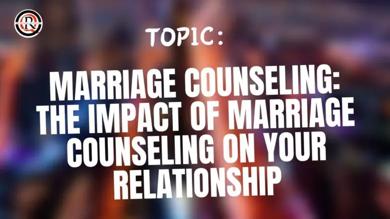 Marriage Counseling The Impact of Marriage Counseling on Your Relationship