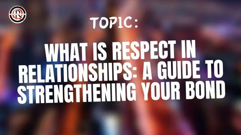 What Is Respect in Relationships A Guide to Strengthening Your Bond