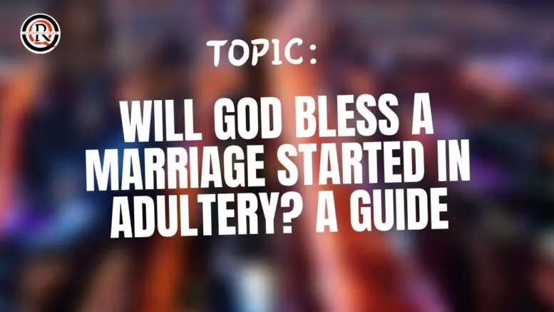 Will God Bless a Marriage Started in Adultery A Guide