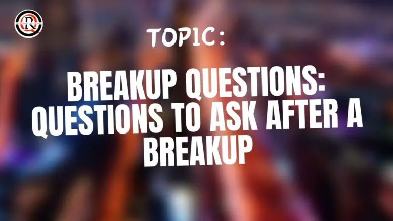 Breakup Questions Questions to ask after a breakup