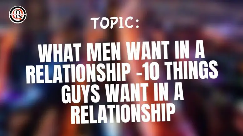What Men Want In A Relationship -10 Things Guys Want in a Relationship